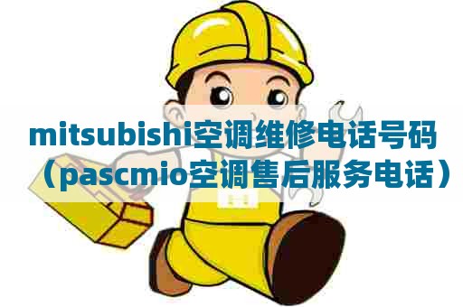 mitsubishi空调维修电话号码（pascmio空调售后服务电话）