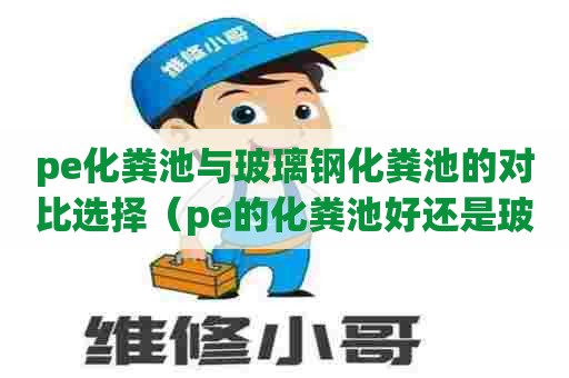 pe化粪池与玻璃钢化粪池的对比选择（pe的化粪池好还是玻璃钢化粪池好）