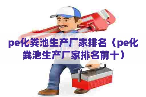pe化粪池生产厂家排名(pe化粪池生产厂家排名前十) pe化粪池生产厂家排名(pe化粪池生产厂家排名前十)