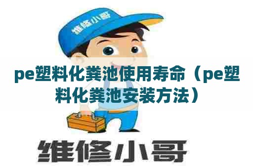 pe塑料化粪池使用寿命（pe塑料化粪池安装方法）