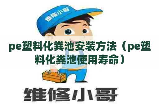 pe塑料化粪池安装方法（pe塑料化粪池使用寿命）