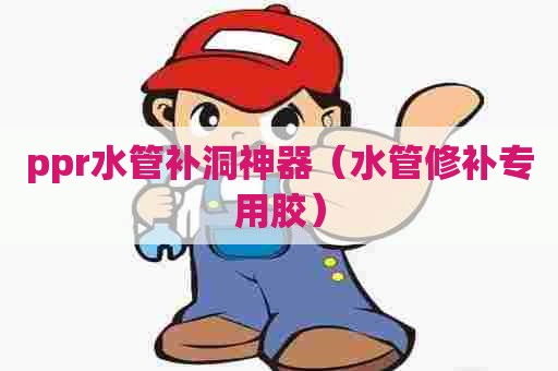 ppr水管补洞神器(水管修补专用胶) ppr水管补洞神器(水管修补专用胶)