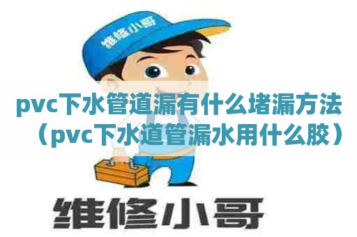 pvc下水管道漏有什么堵漏方法（pvc下水道管漏水用什么胶）