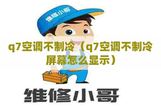 q7空调不制冷（q7空调不制冷屏幕怎么显示）