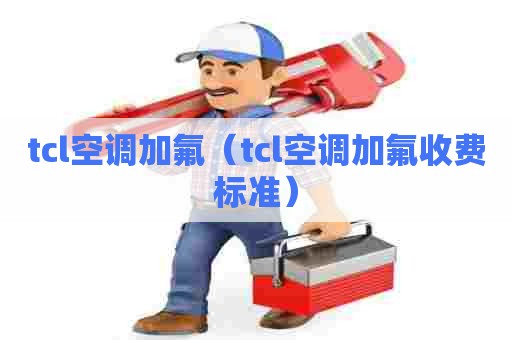 tcl空调加氟（tcl空调加氟收费标准）
