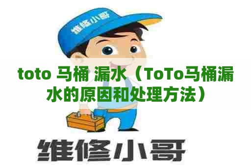 toto 马桶 漏水(ToTo马桶漏水的原因和处理方法) toto 马桶 漏水(ToTo马桶漏水的原因和处理方法)