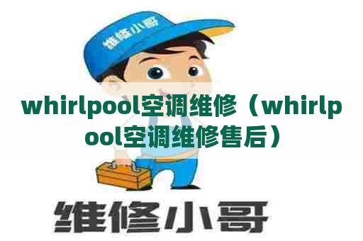 whirlpool空调维修(whirlpool空调维修售后) whirlpool空调维修(whirlpool空调维修售后)