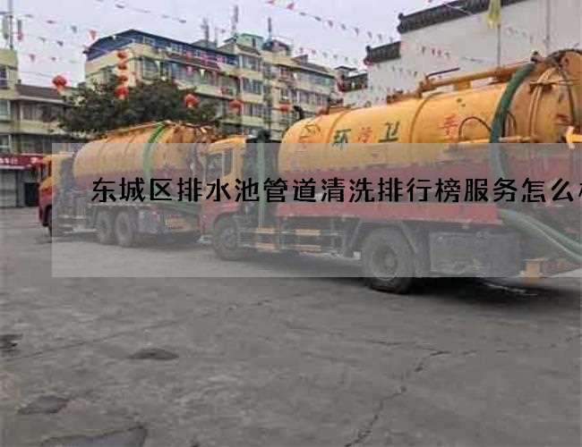 东城区排水池管道清洗排行榜服务怎么样