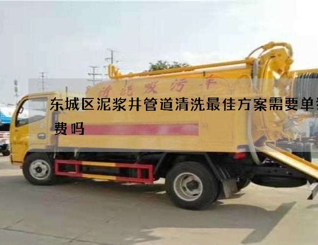 东城区泥浆井管道清洗最佳方案需要单独收费吗