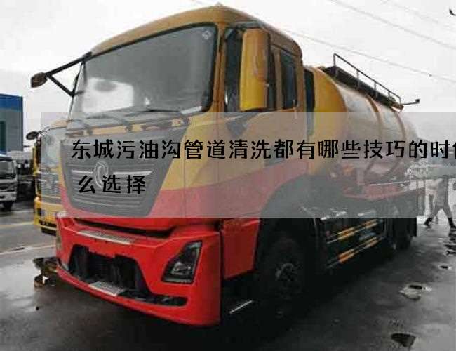 东城污油沟管道清洗都有哪些技巧的时候怎么选择