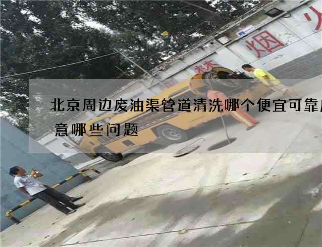 北京周边废油渠管道清洗哪个便宜可靠应注意哪些问题