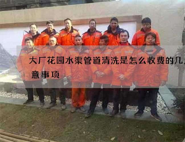 大厂花园水渠管道清洗是怎么收费的几点注意事项 大厂花园水渠管道清洗是怎么收费的几点注意事项
