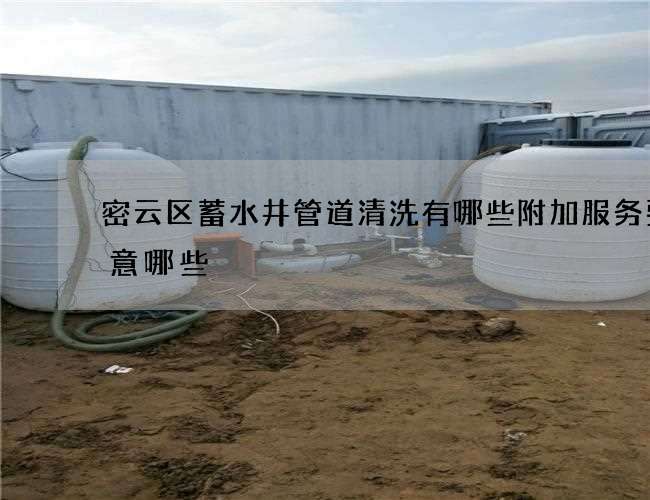 密云区蓄水井管道清洗有哪些附加服务要注意哪些