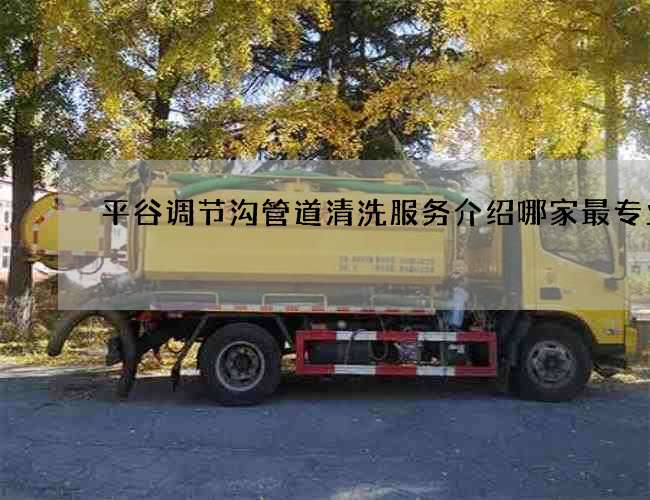 平谷调节沟管道清洗服务介绍哪家最专业 平谷调节沟管道清洗服务介绍哪家最专业