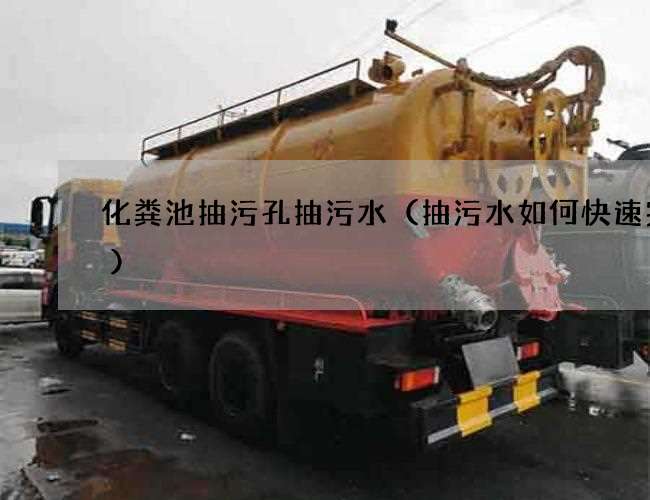 化粪池抽污孔抽污水(抽污水如何快速完成) 化粪池抽污孔抽污水(抽污水如何快速完成)