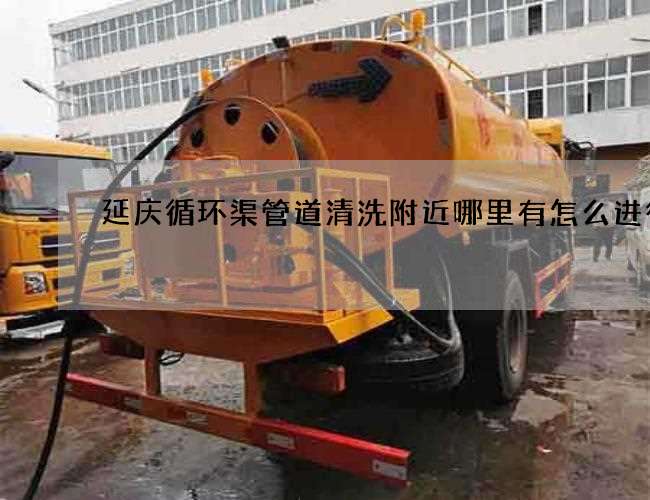 延庆循环渠管道清洗附近哪里有怎么进行 延庆循环渠管道清洗附近哪里有怎么进行