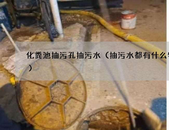 化粪池抽污孔抽污水(抽污水都有什么特点) 化粪池抽污孔抽污水(抽污水都有什么特点)