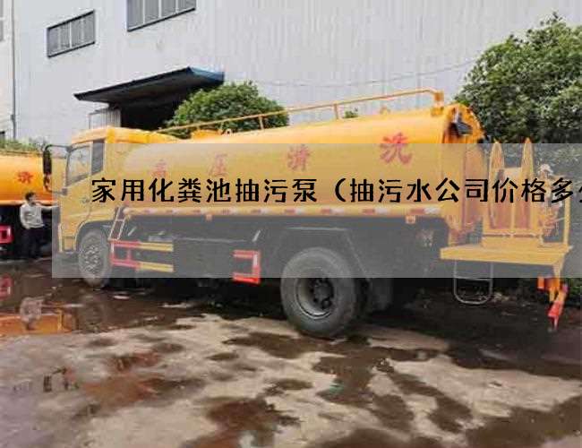 家用化粪池抽污泵(抽污水公司价格多少) 家用化粪池抽污泵(抽污水公司价格多少)