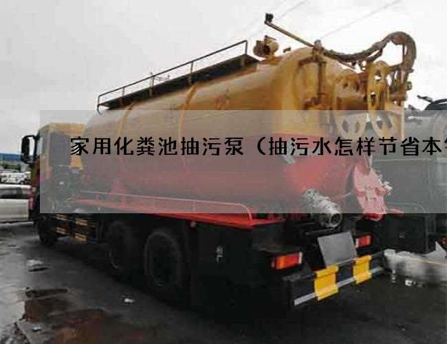 家用化粪池抽污泵(抽污水怎样节省本钱) 家用化粪池抽污泵(抽污水怎样节省本钱)