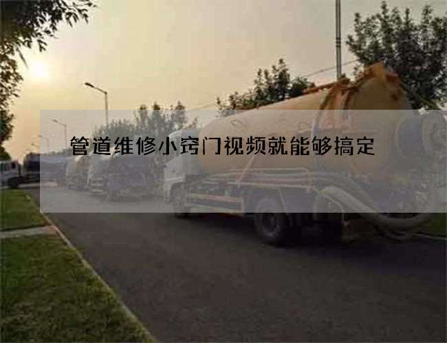 管道维修小窍门视频就能够搞定