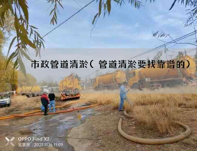 市政管道清淤(管道清淤要找靠谱的)