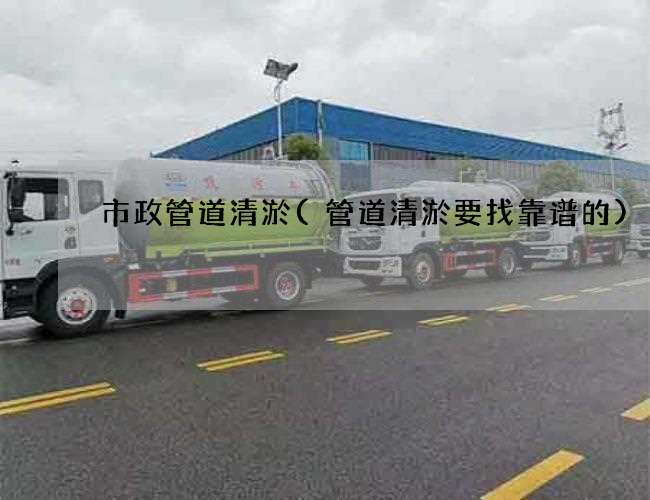 市政管道清淤(管道清淤要找靠谱的)