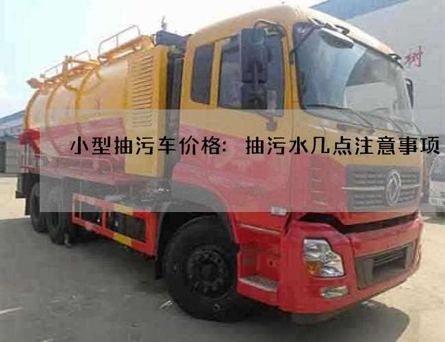 小型抽污车价格:抽污水几点注意事项 小型抽污车价格:抽污水几点注意事项