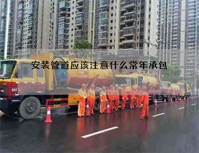 安装管道应该注意什么常年承包