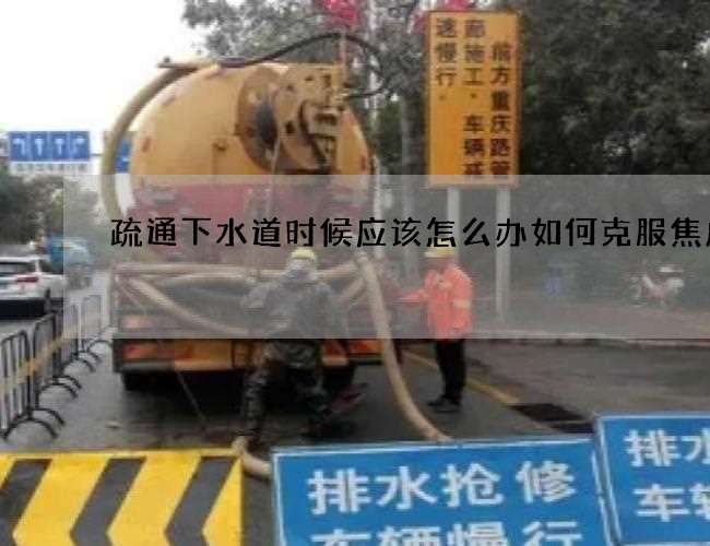 疏通下水道时候应该怎么办如何克服焦虑