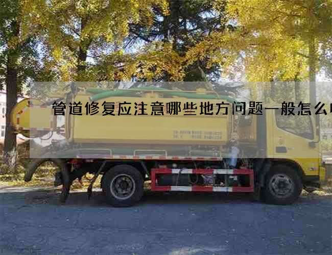 管道修复应注意哪些地方问题一般怎么收费