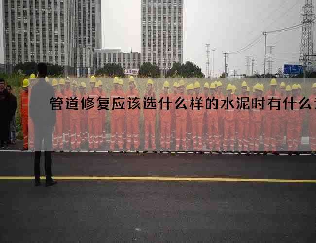 管道修复应该选什么样的水泥时有什么讲究 管道修复应该选什么样的水泥时有什么讲究