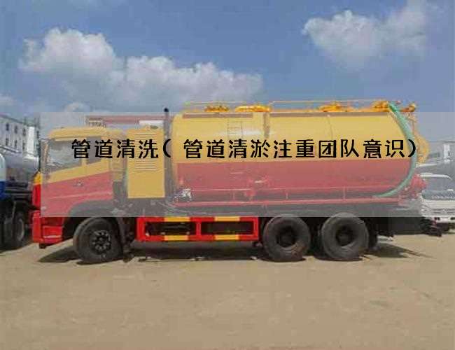 管道清洗(管道清淤注重团队意识) 管道清洗(管道清淤注重团队意识)
