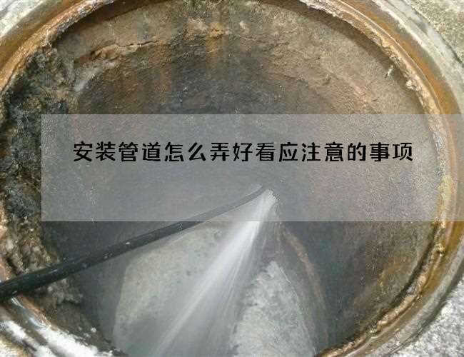 安装管道怎么弄好看应注意的事项 安装管道怎么弄好看应注意的事项