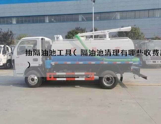 抽隔油池工具(隔油池清理有哪些收费服务)