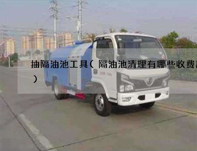 抽隔油池工具(隔油池清理有哪些收费服务)