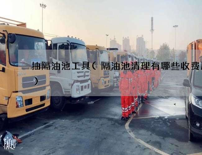 抽隔油池工具(隔油池清理有哪些收费服务)