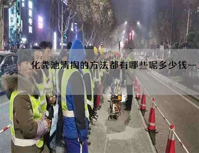 化粪池清掏的方法都有哪些呢多少钱一立方