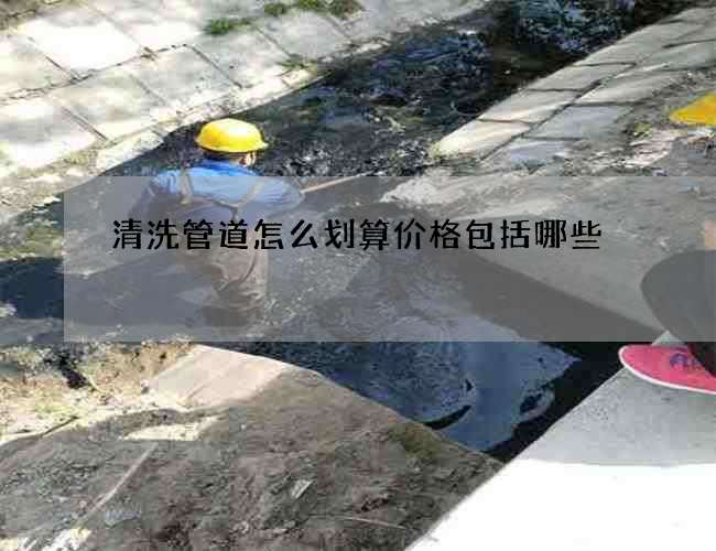 清洗管道怎么划算价格包括哪些 清洗管道怎么划算价格包括哪些