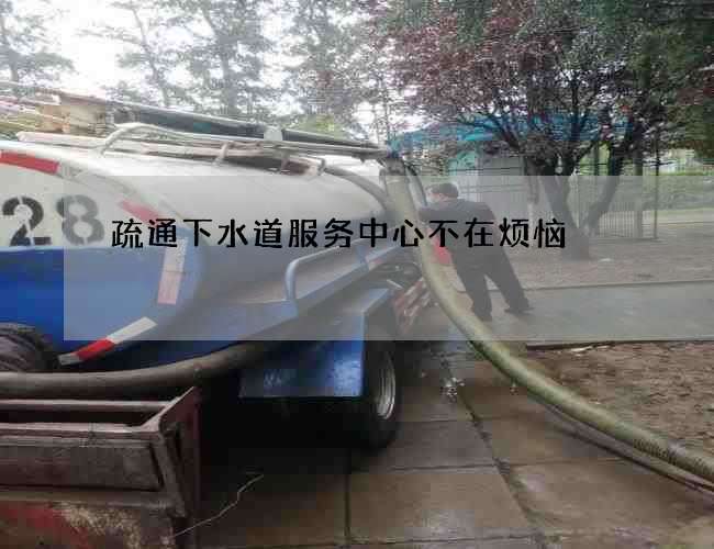 疏通下水道服务中心不在烦恼