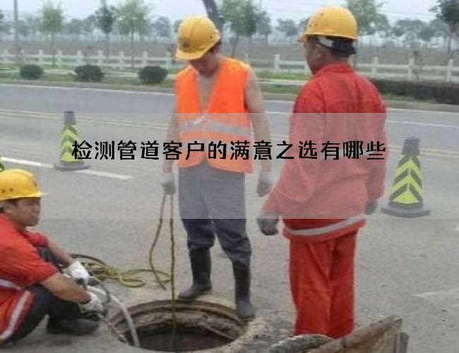 检测管道客户的满意之选有哪些