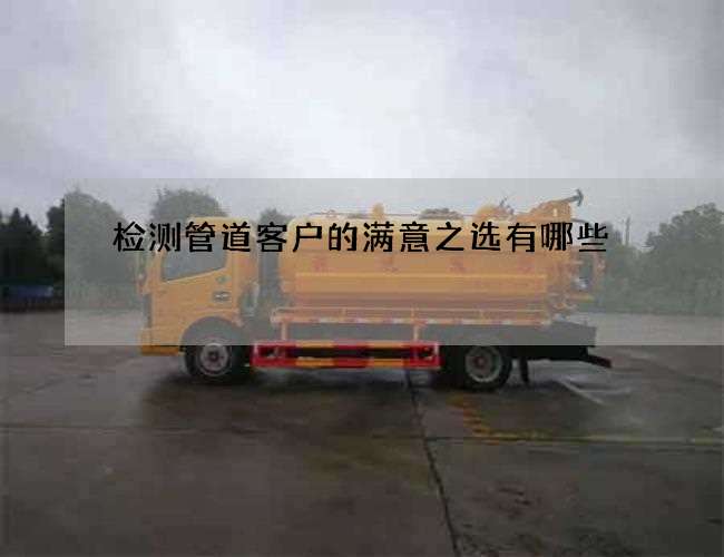 检测管道客户的满意之选有哪些