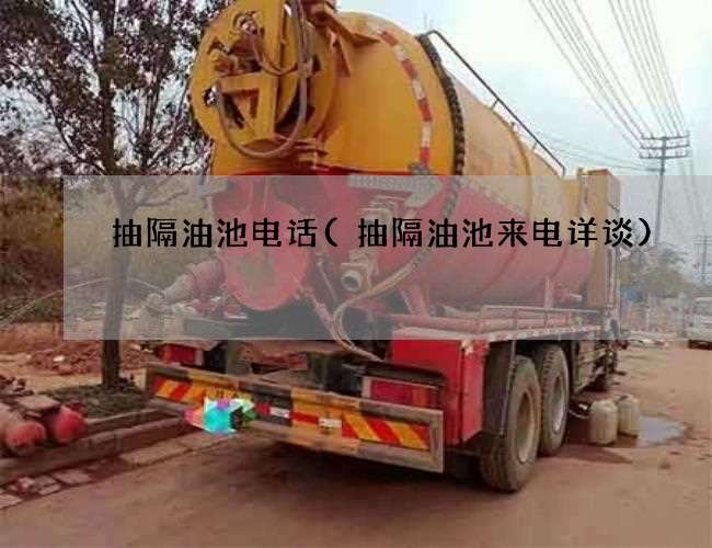 抽隔油池电话(抽隔油池来电详谈)