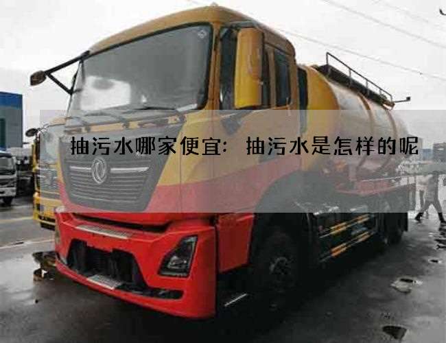 抽污水哪家便宜:抽污水是怎样的呢 抽污水哪家便宜:抽污水是怎样的呢
