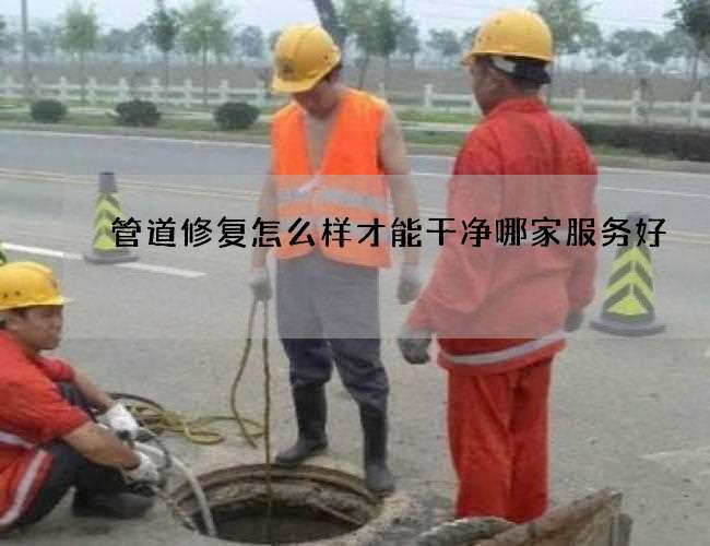 管道修复怎么样才能干净哪家服务好