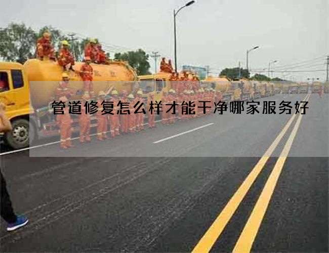 管道修复怎么样才能干净哪家服务好