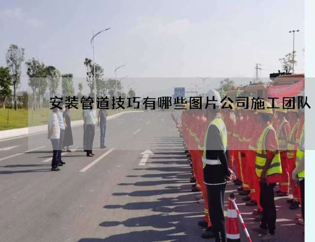 安装管道技巧有哪些图片公司施工团队