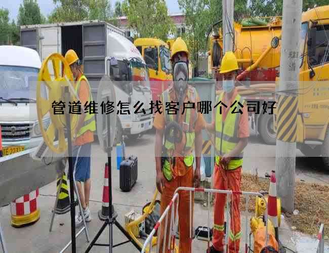 管道维修怎么找客户哪个公司好