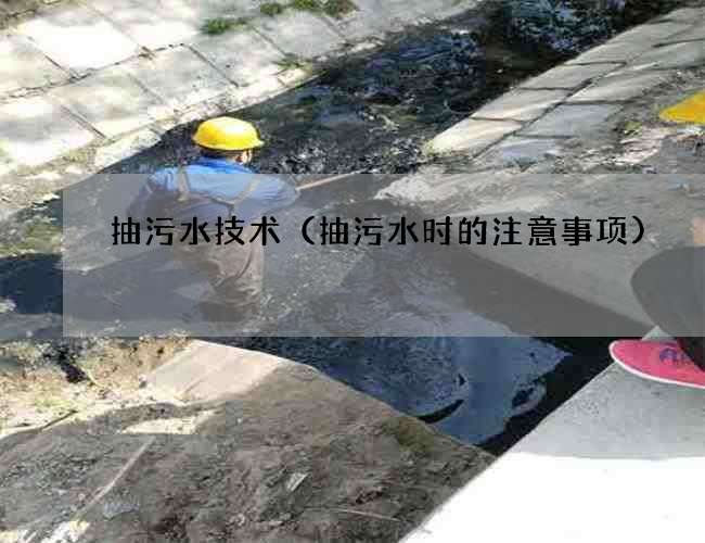 抽污水技术(抽污水时的注意事项) 抽污水技术(抽污水时的注意事项)