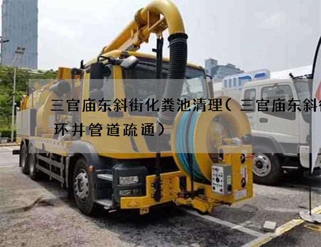 三官庙东斜街化粪池清理(三官庙东斜街循环井管道疏通)