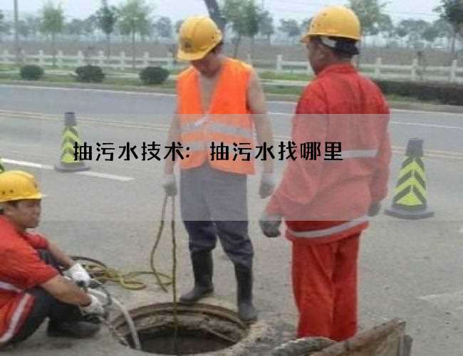 抽污水技术:抽污水找哪里 抽污水技术:抽污水找哪里